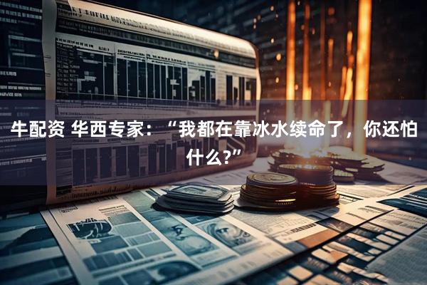 牛配资 华西专家：“我都在靠冰水续命了，你还怕什么?”