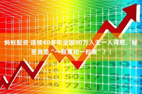 蚂蚁配资 连续40多年全国90万人无一人得癌，秘密竟是“一颗果和一粒麦”？！