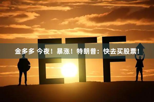 金多多 今夜！暴涨！特朗普：快去买股票！