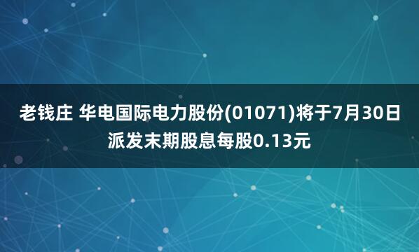 老钱庄 华电国际电力股份(01071)将于7月30日派发末期股息每股0.13元