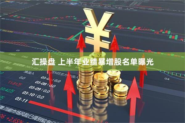 汇操盘 上半年业绩暴增股名单曝光