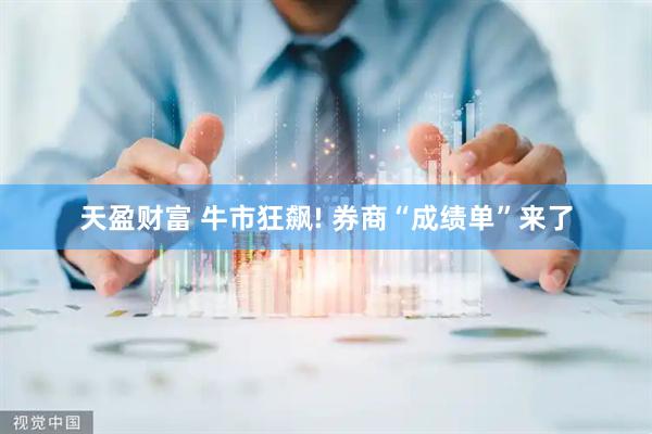天盈财富 牛市狂飙! 券商“成绩单”来了