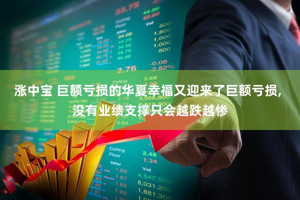 涨中宝 巨额亏损的华夏幸福又迎来了巨额亏损, 没有业绩支撑只会越跌越惨