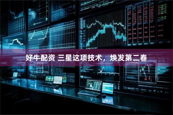 好牛配资 三星这项技术，焕发第二春