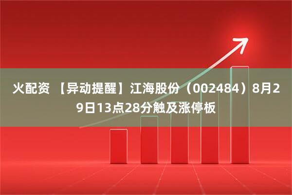 火配资 【异动提醒】江海股份（002484）8月29日13点28分触及涨停板
