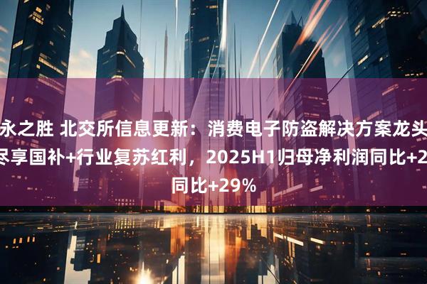永之胜 北交所信息更新：消费电子防盗解决方案龙头，尽享国补+行业复苏红利，2025H1归母净利润同比+29%