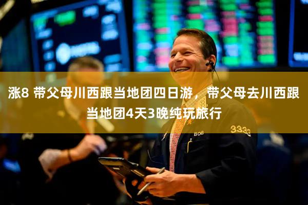 涨8 带父母川西跟当地团四日游，带父母去川西跟当地团4天3晚纯玩旅行
