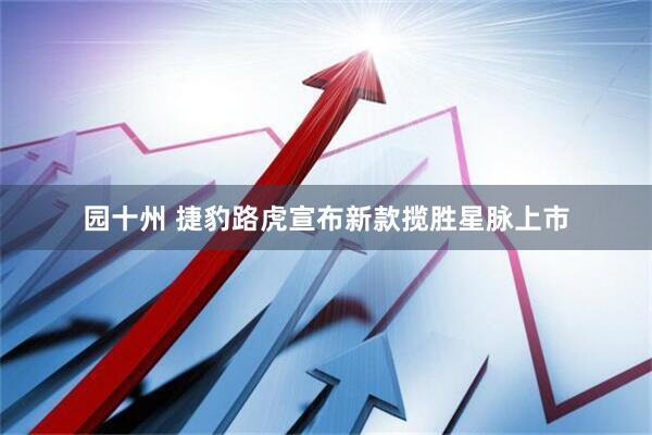 园十州 捷豹路虎宣布新款揽胜星脉上市