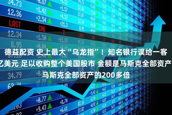 德益配资 史上最大“乌龙指”！知名银行误给一客户存81万亿美元 足以收购整个美国股市 金额是马斯克全部资产的200多倍