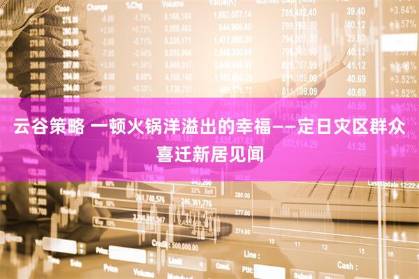 云谷策略 一顿火锅洋溢出的幸福——定日灾区群众喜迁新居见闻