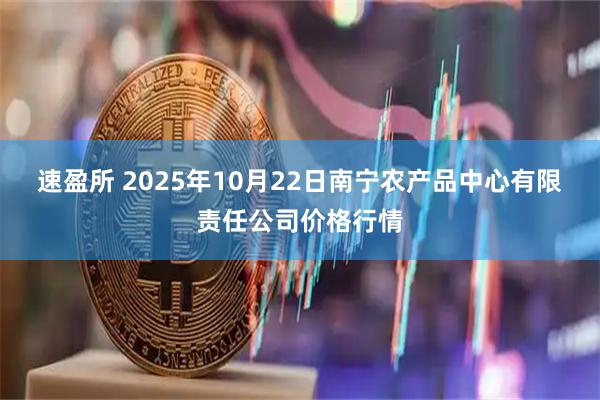 速盈所 2025年10月22日南宁农产品中心有限责任公司价格行情