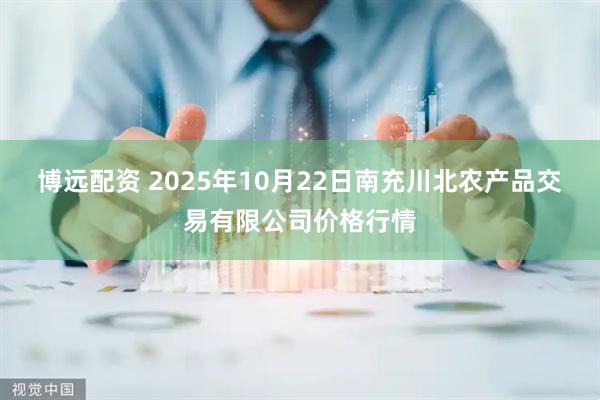 博远配资 2025年10月22日南充川北农产品交易有限公司价格行情