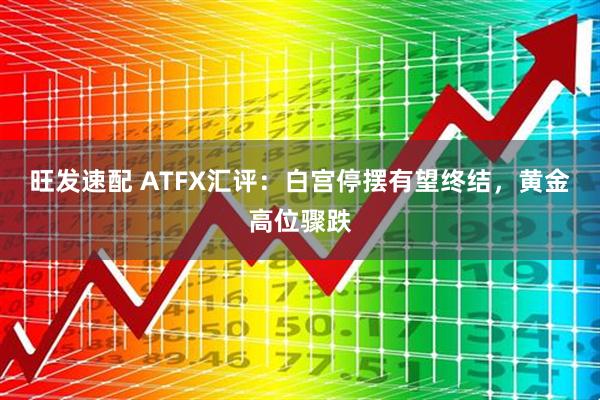 旺发速配 ATFX汇评：白宫停摆有望终结，黄金高位骤跌