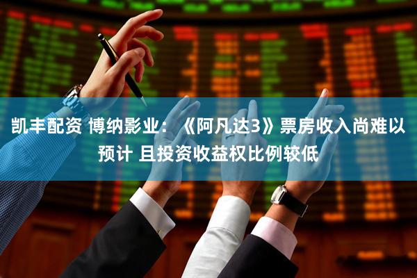 凯丰配资 博纳影业：《阿凡达3》票房收入尚难以预计 且投资收益权比例较低