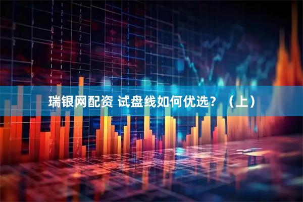瑞银网配资 试盘线如何优选？（上）