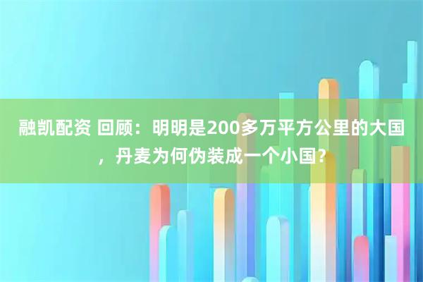 融凯配资 回顾：明明是200多万平方公里的大国，丹麦为何伪装成一个小国？