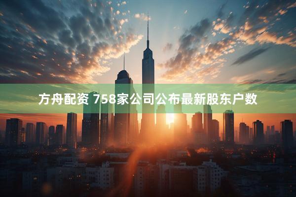 方舟配资 758家公司公布最新股东户数