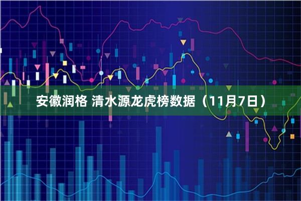 安徽润格 清水源龙虎榜数据（11月7日）