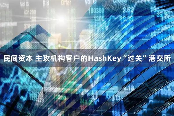 民间资本 主攻机构客户的HashKey“过关”港交所